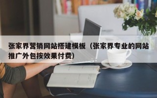 沁阳张家界营销网站搭建模板（张家界专业的网站推广外包按效果付费）