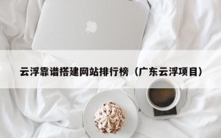 沁阳云浮靠谱搭建网站排行榜（广东云浮项目）