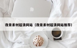 沁阳夜景素材超清网站（夜景素材超清网站推荐）