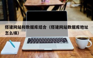 沁阳搭建网站和数据库结合（搭建网站数据库地址怎么填）