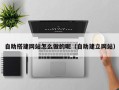 沁阳自助搭建网站怎么做的呢（自助建立网站）